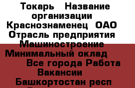 Токарь › Название организации ­ Краснознаменец, ОАО › Отрасль предприятия ­ Машиностроение › Минимальный оклад ­ 50 000 - Все города Работа » Вакансии   . Башкортостан респ.,Баймакский р-н